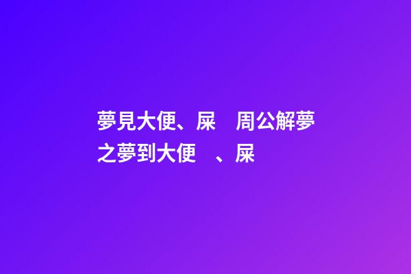 夢見大便、屎　周公解夢之夢到大便、屎